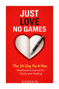 JUST LOVE, NO GAMES The 30-Day Fix-It Plan Workbook & Journal for Clarity and Healing