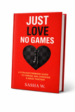 JUST LOVE, NO GAMES A Straightforward Guide to Finding and Choosing a Great Partner